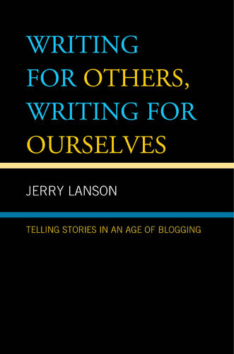 Writing For Others Writing For Ourselves Telling Stories In An Age Of Blogging Jerry Lanson