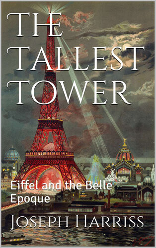 The Tallest Tower Eiffel And The Belle Epoque Joseph Harriss