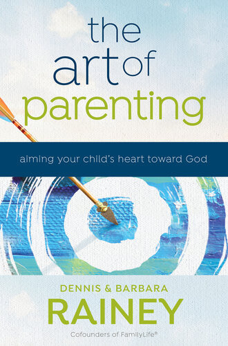 The Art Of Parenting Aiming Your Childs Heart Toward God Dennis Rainey