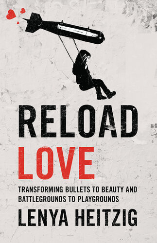 Reload Love Transforming Bullets To Beauty And Battlegrounds To Playgrounds Lenya Heitzig