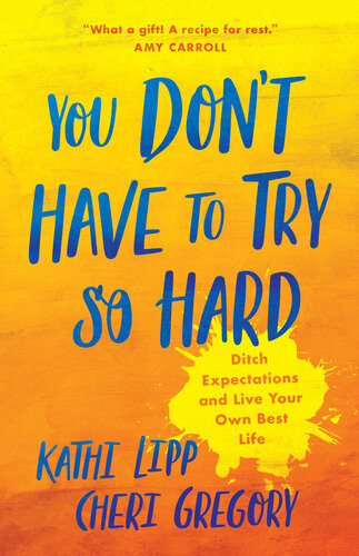 You Dont Have To Try So Hard Ditch Expectations And Live Your Own Best Life Kathi Lipp