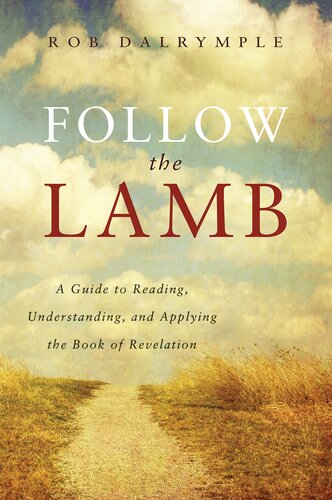 Follow The Lamb A Guide To Reading Understanding And Applying The Book Of Revelation Rob Dalrymple