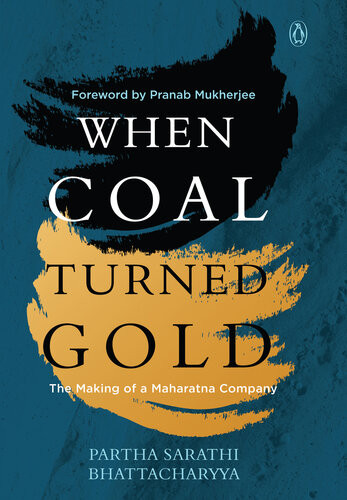 When Coal Turned Gold The Making Of A Maharatna Company Partha Sarathi Bhattacharyaa