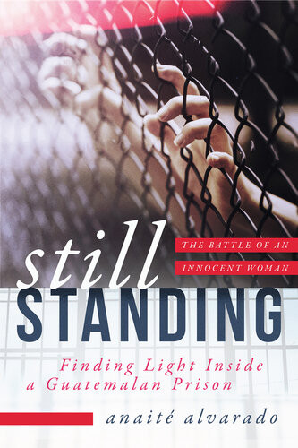 Still Standing Finding Light Inside A Guatemalan Prison The Battle Of An Innocent Woman Anait Alvarado