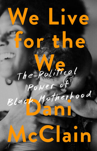 We Live For The We The Political Power Of Black Motherhood Dani Mcclain