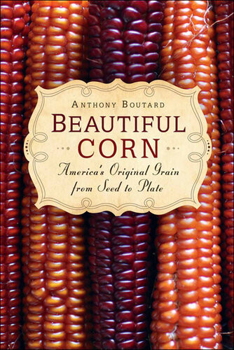 Beautiful Corn Americas Original Grain From Seed To Plate Anthony Boutard
