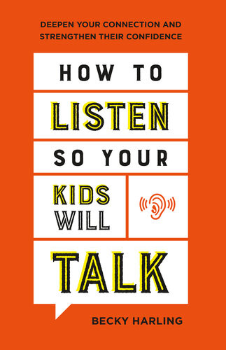 How To Listen So Your Kids Will Talk Deepen Your Connection And Strengthen Their Confidence Becky Harling