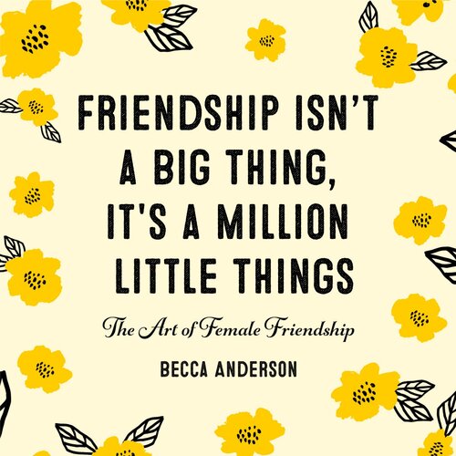 Friendship Isnt A Big Thing Its A Million Little Things The Art Of Female Friendship Becca Anderson