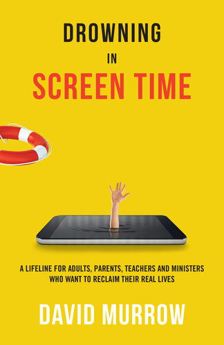 Drowning In Screen Time A Lifeline For Adults Parents Teachers And Ministers Who Want To Reclaim Their Real Lives David Murrow