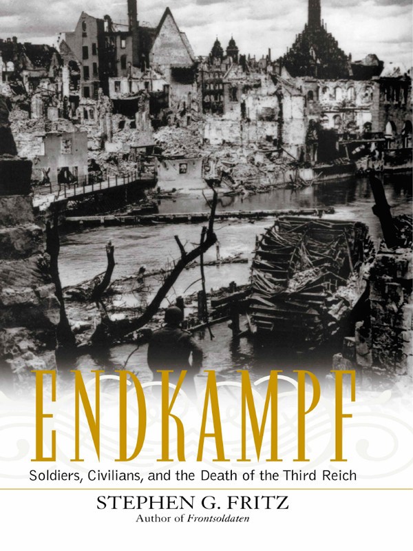 Endkampf Soldiers Civilians And The End Of The Third Reich Stephen G Fritz