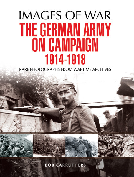 The German Army On Campaign 1914 1918 Bob Carruthers