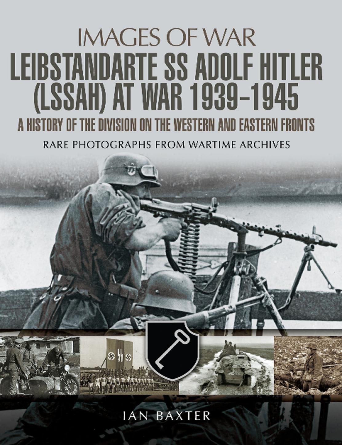 Leibstandarte Ss Adolf Hitler Lssah At War 19391945 A History Of The Division In The Western And Eastern Fronts Ian Baxter