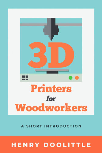 3d Printers For Woodworkers A Short Introduction Henry Doolittle