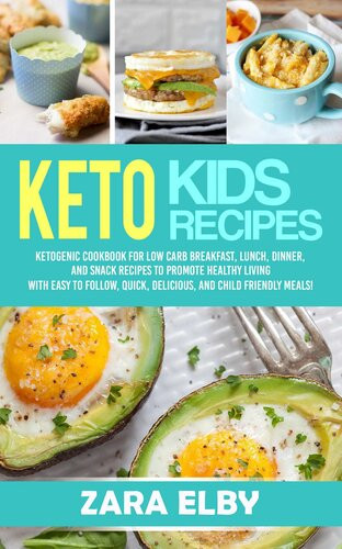 Keto Kids Ketogenic Cookbook For Low Carb Breakfast Lunch Dinner And Snack Recipes To Promote Healthy Living With Easy To Follow Quick Delicious And Child Friendly Meals Zara Elby