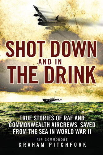 Shot Down And In The Drink True Stories Of Raf And Commonwealth Aircrews Saved From The Sea In Wwii Graham Pitchfork