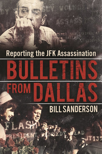 Bulletins From Dallas Reporting The Jfk Assassination Bill Sanderson