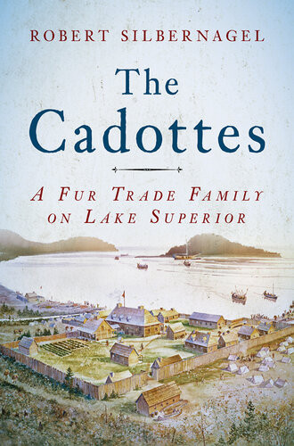The Cadottes A Fur Trade Family On Lake Superior Robert Silbernagel