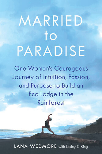 Married To Paradise One Womans Courageous Journey Of Intuition Passion And Purpose To Build An Eco Lodge In The Rainforest Lana Wedmore