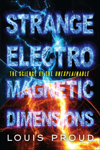 Strange Electromagnetic Dimensions The Science Of The Unexplainable Louis Proud