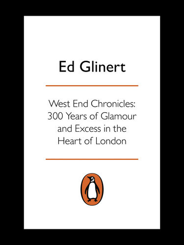 West End Chronicles 300 Years Of Glamour And Excess In The Heart Of London Ed Glinert