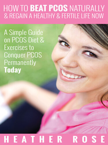 How To Beat Pcos Naturally Regain A Healthy Fertile Life Now A Simple Guide On Pcos Diet Exercises To Conquer Pcos Permanently Today Heather Rose