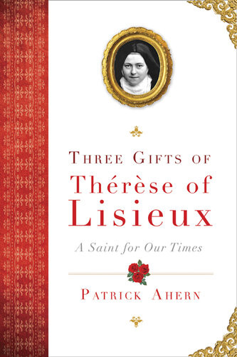 Three Gifts Of Thrse Of Lisieux A Saint For Our Times Patrick Ahern