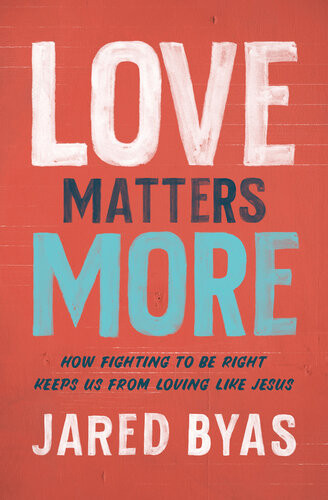 Love Matters More How Fighting To Be Right Keeps Us From Loving Like Jesus Jared Byas