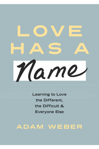 Love Has A Name Learning To Love The Different The Difficult And Everyone Else Adam Weber