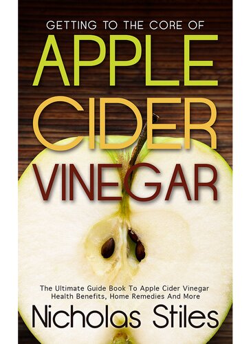 Getting To The Core Of Apple Cider Vinegar The Ultimate Guide Book To Apple Cider Vinegar Health Benefits Home Remedies And More Nicholas Stiles