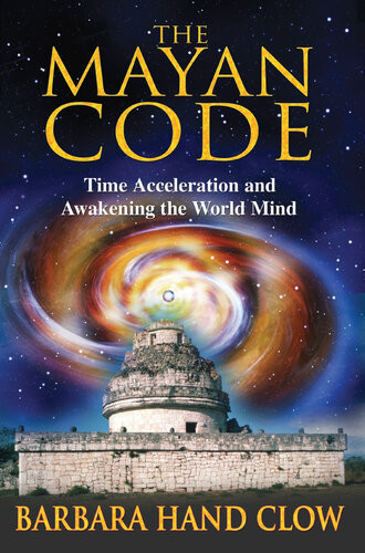 The Mayan Code Time Acceleration And Awakening The World Mind Barbara Hand Clow