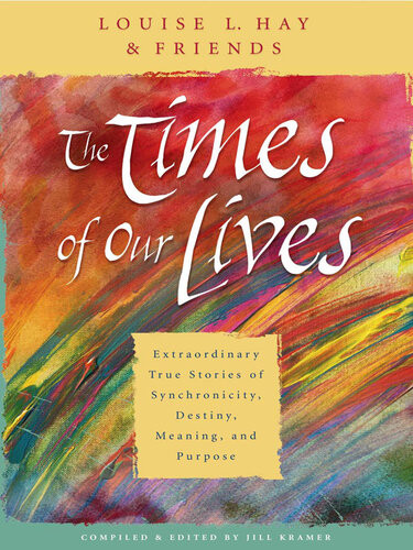 The Times Of Our Lives Extraordinary True Stories Of Synchronicity Destiny Meaning And Purpose Louise Hay
