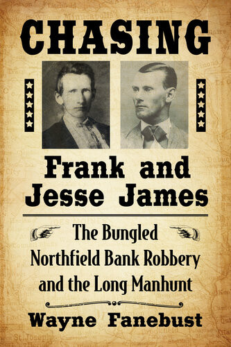 Chasing Frank And Jesse James The Bungled Northfield Bank Robbery And The Long Manhunt Wayne Fanebust