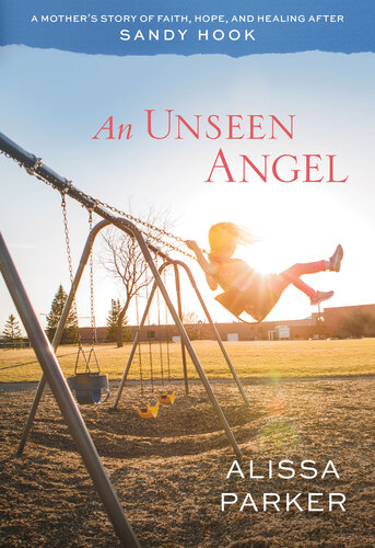An Unseen Angel A Mothers Story Of Faith Hope And Healing After Sandy Hook Alissa Parker
