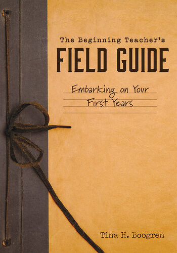 The Beginning Teachers Field Guide Embarking On Your First Years Selfcare And Teaching Tips For New Teachers Tina H Boogren