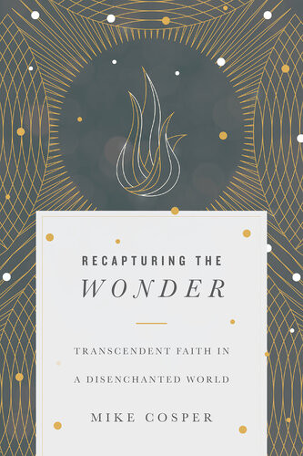 Recapturing The Wonder Transcendent Faith In A Disenchanted World Mike Cosper