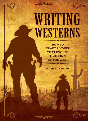Writing Westerns How To Craft Novels That Evoke The Spirit Of The West Mike Newton