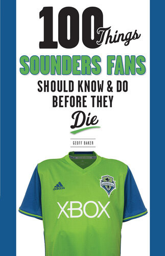 100 Things Sounders Fans Should Know Do Before They Die Geoff Baker