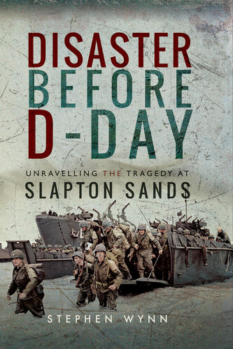 Disaster Before Dday Unravelling The Tragedy At Slapton Sands Stephen Wynn