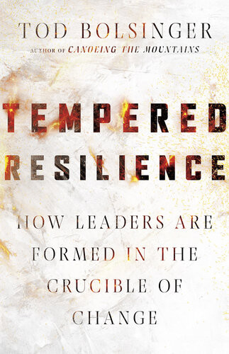 Tempered Resilience How Leaders Are Formed In The Crucible Of Change Tod Bolsinger