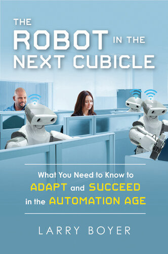 The Robot In The Next Cubicle What You Need To Know To Adapt And Succeed In The Automation Age Larry Boyer