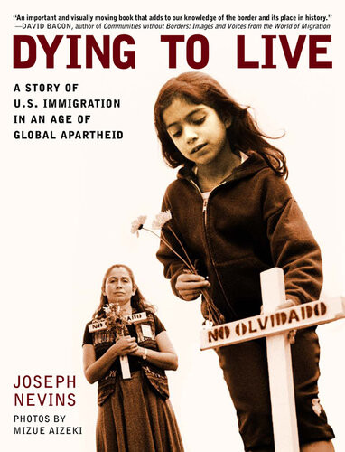 Dying To Live A Story Of Us Immigration In An Age Of Global Apartheid Joseph Nevins