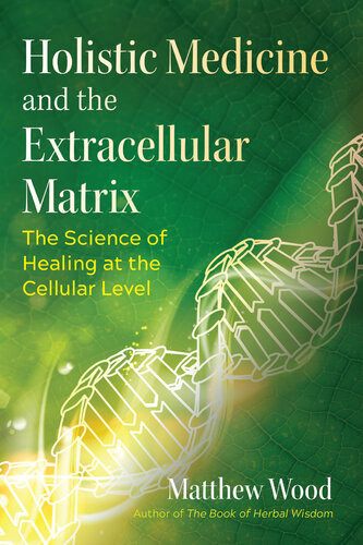 Holistic Medicine And The Extracellular Matrix The Science Of Healing At The Cellular Level Matthew Wood