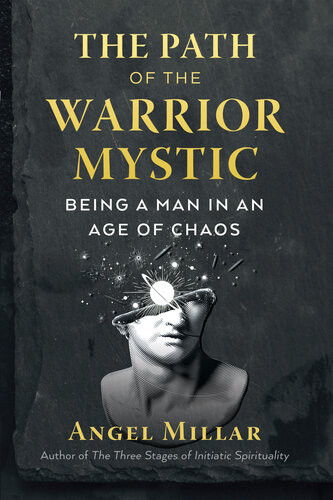 The Path Of The Warriormystic Being A Man In An Age Of Chaos Angel Millar