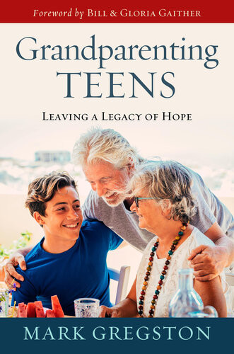 Grandparenting Teens Leaving A Legacy Of Hope Mark Gregston