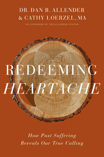 Redeeming Heartache How Past Suffering Reveals Our True Calling Dan B Allender