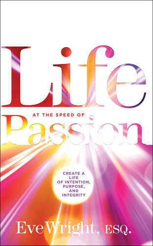 Life At The Speed Of Passion Create A Life Of Intention Purpose And Integrity Eve Wright