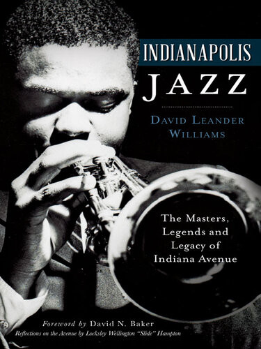 Indianapolis Jazz The Masters Legends And Legacy Of Indiana Avenue David Leander Williams