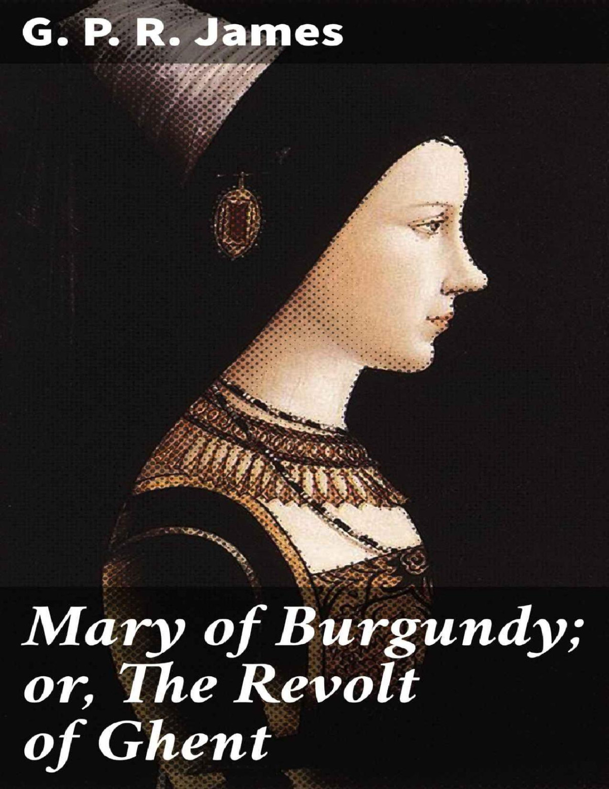 Mary Of Burgundy Or The Revolt Of Ghent G P R James