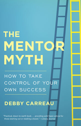 The Mentor Myth How To Take Control Of Your Own Success Debby Carreau