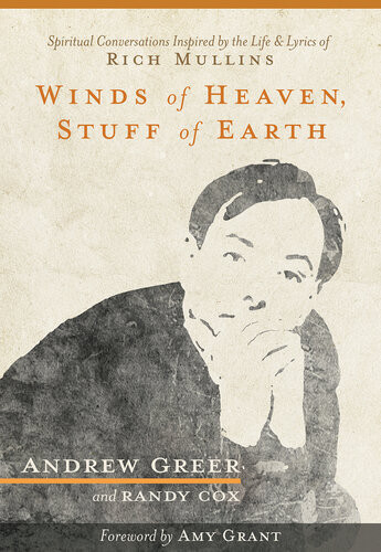 Winds Of Heaven Stuff Of Earth Spiritual Conversations Inspired By The Life And Lyrics Of Rich Mullins Andrew Greer